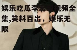 娱乐吃瓜李宏毅视频全集,笑料百出，娱乐无限