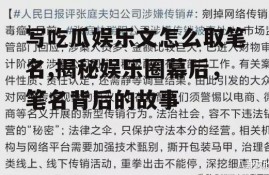 写吃瓜娱乐文怎么取笔名,揭秘娱乐圈幕后，笔名背后的故事