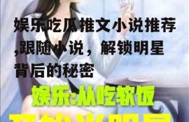 娱乐吃瓜推文小说推荐,跟随小说，解锁明星背后的秘密