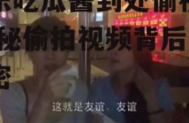 娱乐吃瓜酱到处偷视频,揭秘偷拍视频背后的秘密