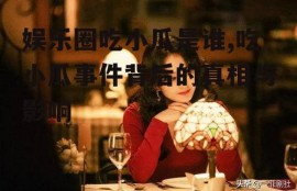 娱乐圈吃小瓜是谁,吃小瓜事件背后的真相与影响