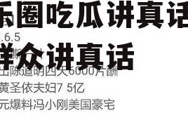 娱乐圈吃瓜讲真话,吃瓜群众讲真话