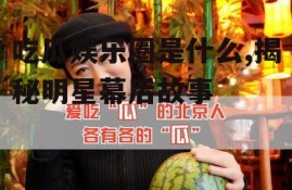 吃瓜娱乐圈是什么,揭秘明星幕后故事