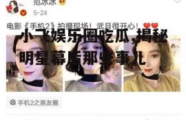小飞娱乐圈吃瓜,揭秘明星幕后那些事儿
