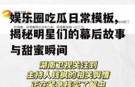 娱乐圈吃瓜日常模板,揭秘明星们的幕后故事与甜蜜瞬间