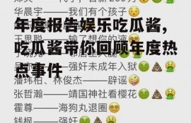 年度报告娱乐吃瓜酱,吃瓜酱带你回顾年度热点事件
