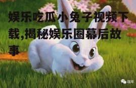 娱乐吃瓜小兔子视频下载,揭秘娱乐圈幕后故事