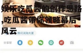娱乐吃瓜酱的创作思路,吃瓜酱带你领略幕后风云