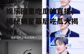 娱乐圈里吃瓜的直播,揭秘明星幕后吃瓜大揭秘