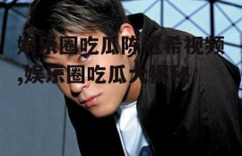 娱乐圈吃瓜陈冠希视频,娱乐圈吃瓜大揭秘