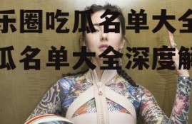 娱乐圈吃瓜名单大全,吃瓜名单大全深度解析