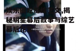 娱乐圈吃瓜综艺文,揭秘明星幕后故事与综艺幕后花絮