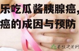 娱乐吃瓜酱胰腺癌,胰腺癌的成因与预防