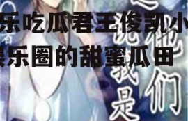 娱乐吃瓜君王俊凯小说,娱乐圈的甜蜜瓜田