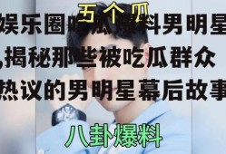 娱乐圈吃瓜爆料男明星,揭秘那些被吃瓜群众热议的男明星幕后故事