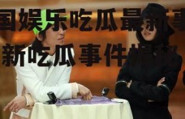 泰国娱乐吃瓜最新事件,最新吃瓜事件揭秘