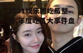 2021娱乐圈吃瓜整理,年度吃瓜大事件盘点