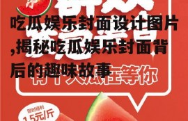 吃瓜娱乐封面设计图片,揭秘吃瓜娱乐封面背后的趣味故事