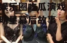 在娱乐圈吃瓜演戏,揭秘明星幕后故事
