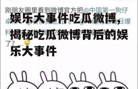 娱乐大事件吃瓜微博,揭秘吃瓜微博背后的娱乐大事件