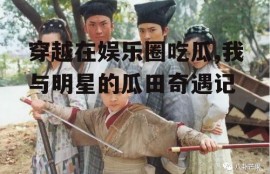 穿越在娱乐圈吃瓜,我与明星的瓜田奇遇记