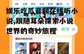 娱乐吃瓜音频在线听小说,跟随耳朵探索小说世界的奇妙旅程