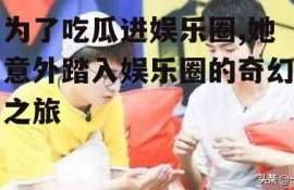 为了吃瓜进娱乐圈,她意外踏入娱乐圈的奇幻之旅