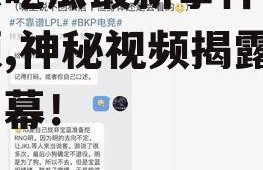 娱乐吃瓜最新事件爆料视频,神秘视频揭露惊人内幕！