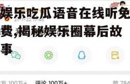 娱乐吃瓜语音在线听免费,揭秘娱乐圈幕后故事