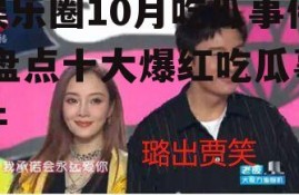 娱乐圈10月吃瓜事件,盘点十大爆红吃瓜事件