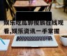 娱乐吃瓜郭俊辰在线观看,娱乐资讯一手掌握