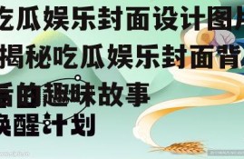 吃瓜娱乐封面设计图片,揭秘吃瓜娱乐封面背后的趣味故事