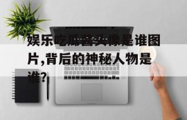 娱乐吃瓜酱头像是谁图片,背后的神秘人物是谁？