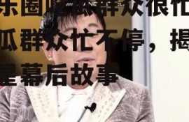 娱乐圈吃瓜群众很忙,吃瓜群众忙不停，揭秘明星幕后故事