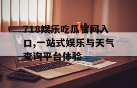 718娱乐吃瓜官网入口,一站式娱乐与天气查询平台体验