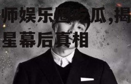 帝师娱乐圈吃瓜,揭秘明星幕后真相