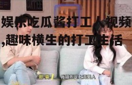 娱乐吃瓜酱打工人视频,趣味横生的打工生活