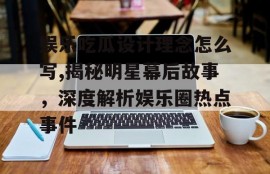 娱乐吃瓜设计理念怎么写,揭秘明星幕后故事，深度解析娱乐圈热点事件