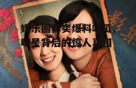 娱乐圈真实爆料吃瓜,明星背后的惊人真相