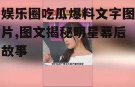 娱乐圈吃瓜爆料文字图片,图文揭秘明星幕后故事