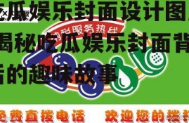 吃瓜娱乐封面设计图片,揭秘吃瓜娱乐封面背后的趣味故事