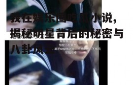 我在娱乐圈吃瓜小说,揭秘明星背后的秘密与八卦风云