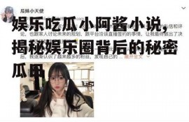 娱乐吃瓜小阿酱小说,揭秘娱乐圈背后的秘密瓜田