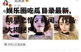 娱乐圈吃瓜目录最新,明星恋情、绯闻、作品大揭秘！