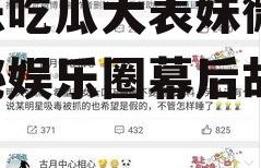 娱乐吃瓜大表妹微博,揭秘娱乐圈幕后故事