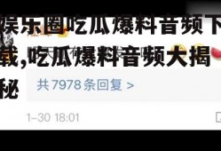 娱乐圈吃瓜爆料音频下载,吃瓜爆料音频大揭秘