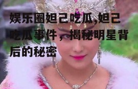 娱乐圈妲己吃瓜,妲己吃瓜事件，揭秘明星背后的秘密