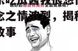 娱乐吃瓜酱我很想你,思念之情浓烈，揭秘幕后故事