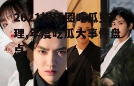2021娱乐圈吃瓜整理,年度吃瓜大事件盘点