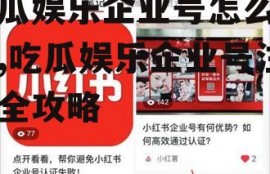 吃瓜娱乐企业号怎么注册,吃瓜娱乐企业号注册全攻略